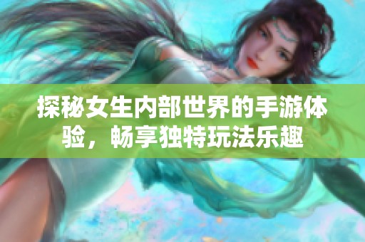 探秘女生内部世界的手游体验，畅享独特玩法乐趣