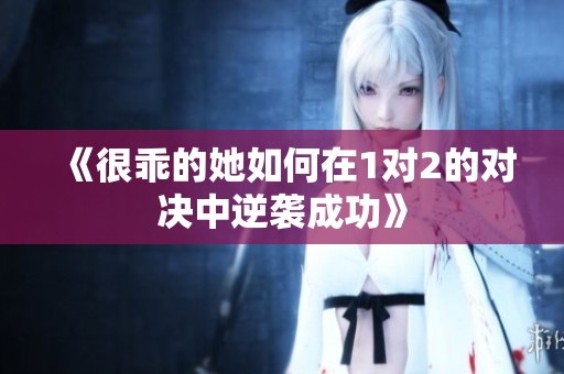 《很乖的她如何在1对2的对决中逆袭成功》