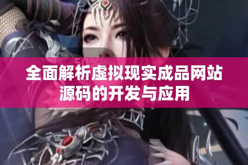 全面解析虚拟现实成品网站源码的开发与应用