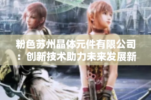 粉色苏州晶体元件有限公司：创新技术助力未来发展新篇章