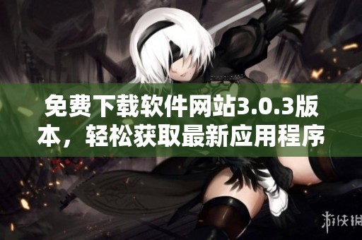 免费下载软件网站3.0.3版本，轻松获取最新应用程序