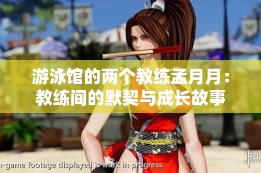 游泳馆的两个教练孟月月：教练间的默契与成长故事