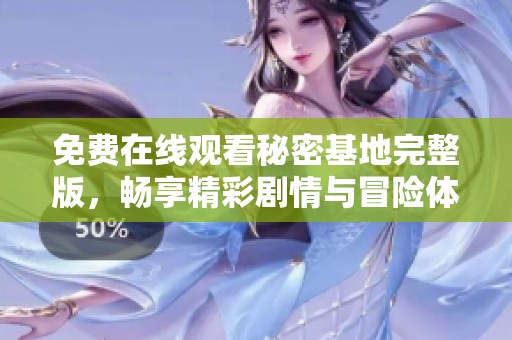 免费在线观看秘密基地完整版，畅享精彩剧情与冒险体验