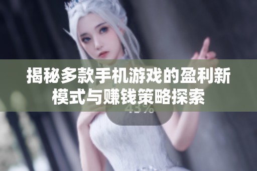 揭秘多款手机游戏的盈利新模式与赚钱策略探索