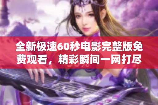 全新极速60秒电影完整版免费观看，精彩瞬间一网打尽