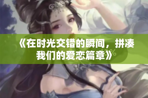《在时光交错的瞬间，拼凑我们的爱恋篇章》