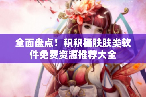 全面盘点！积积桶肤肤类软件免费资源推荐大全