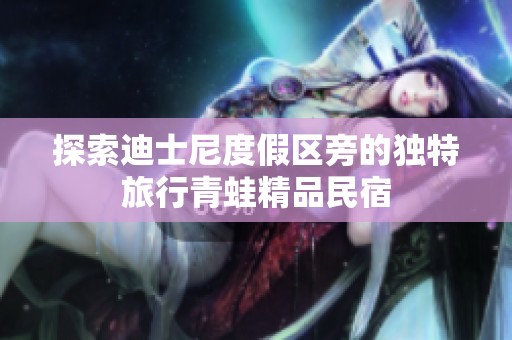 探索迪士尼度假区旁的独特旅行青蛙精品民宿