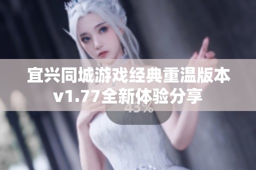 宜兴同城游戏经典重温版本v1.77全新体验分享