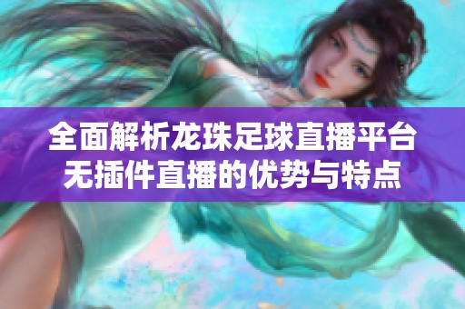 全面解析龙珠足球直播平台无插件直播的优势与特点