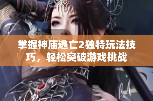 掌握神庙逃亡2独特玩法技巧，轻松突破游戏挑战