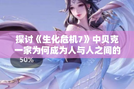 探讨《生化危机7》中贝克一家为何成为人与人之间的温情象征