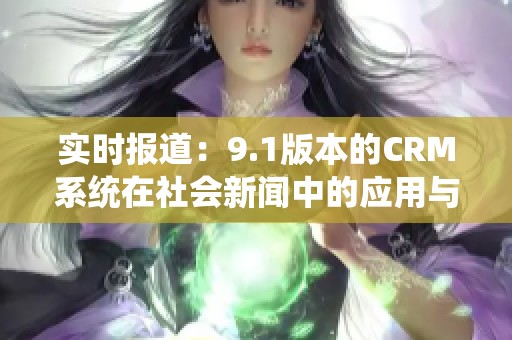 实时报道：9.1版本的CRM系统在社会新闻中的应用与影响分析