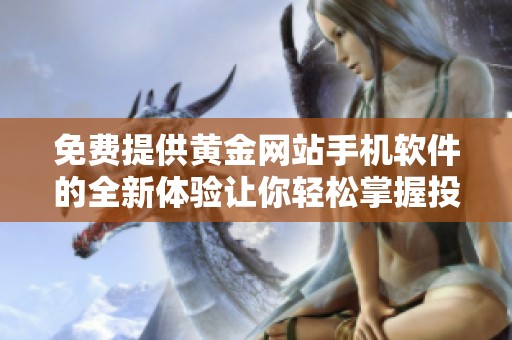 免费提供黄金网站手机软件的全新体验让你轻松掌握投资动态