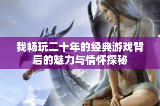 我畅玩二十年的经典游戏背后的魅力与情怀探秘