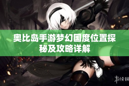 奥比岛手游梦幻国度位置探秘及攻略详解