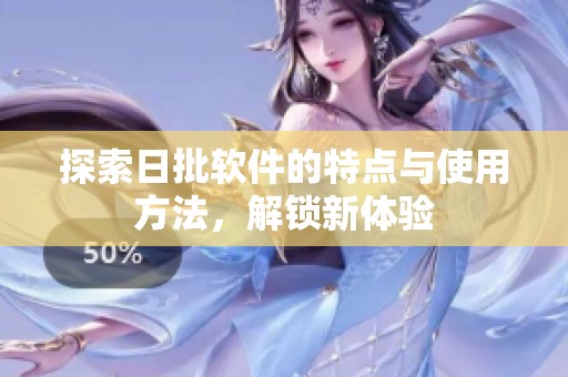 探索日批软件的特点与使用方法，解锁新体验