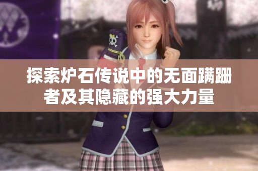 探索炉石传说中的无面蹒跚者及其隐藏的强大力量