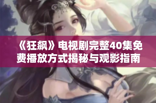 《狂飙》电视剧完整40集免费播放方式揭秘与观影指南