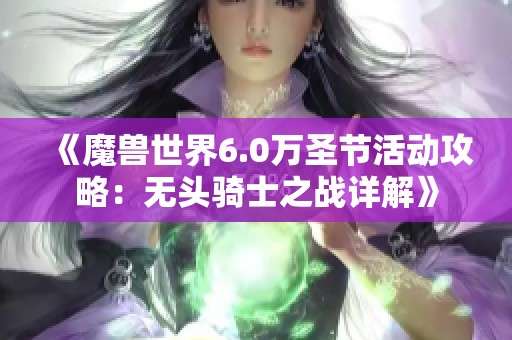 《魔兽世界6.0万圣节活动攻略：无头骑士之战详解》