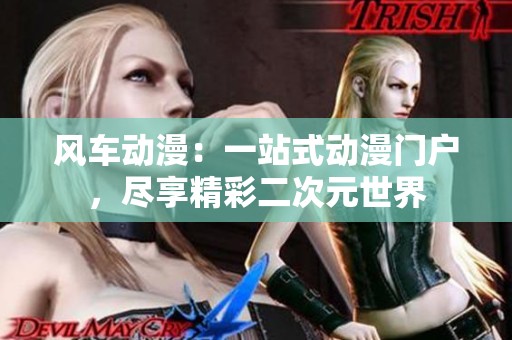 风车动漫：一站式动漫门户，尽享精彩二次元世界