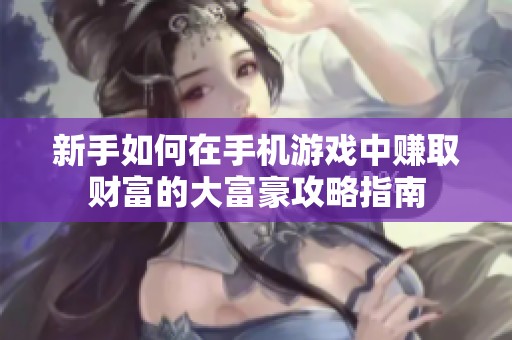 新手如何在手机游戏中赚取财富的大富豪攻略指南