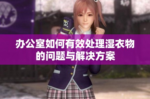 办公室如何有效处理湿衣物的问题与解决方案