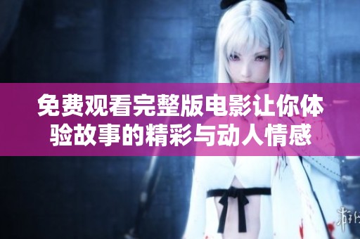 免费观看完整版电影让你体验故事的精彩与动人情感
