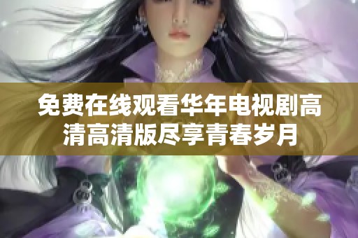 免费在线观看华年电视剧高清高清版尽享青春岁月