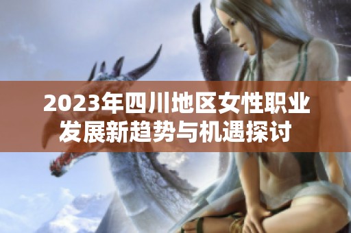 2023年四川地区女性职业发展新趋势与机遇探讨