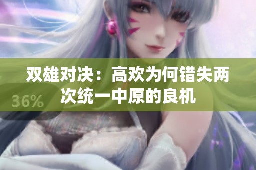 双雄对决：高欢为何错失两次统一中原的良机
