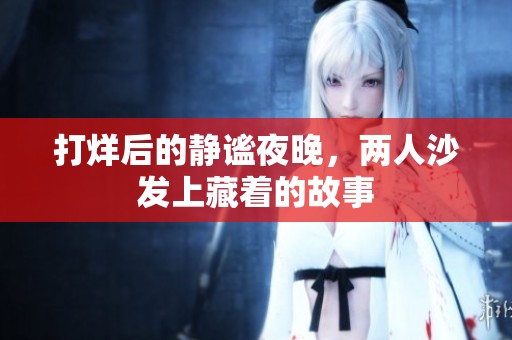 打烊后的静谧夜晚，两人沙发上藏着的故事