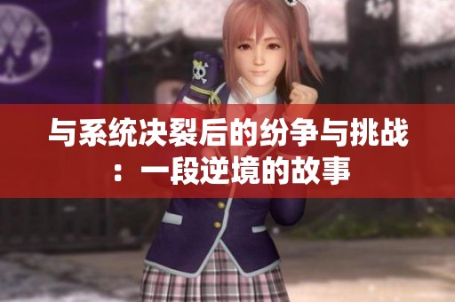与系统决裂后的纷争与挑战：一段逆境的故事