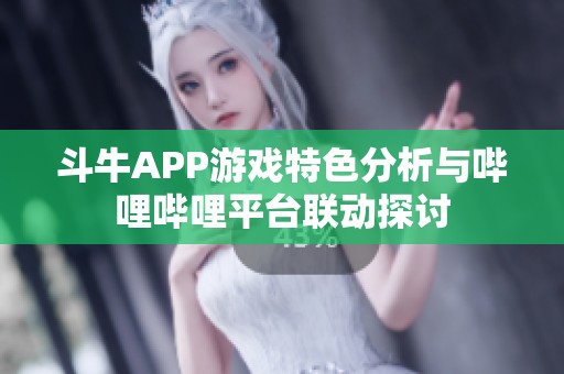 斗牛APP游戏特色分析与哔哩哔哩平台联动探讨