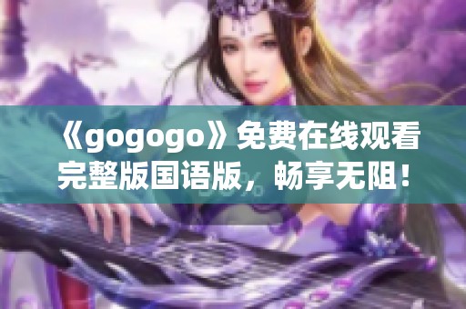 《gogogo》免费在线观看完整版国语版，畅享无阻！