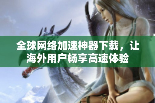 全球网络加速神器下载，让海外用户畅享高速体验