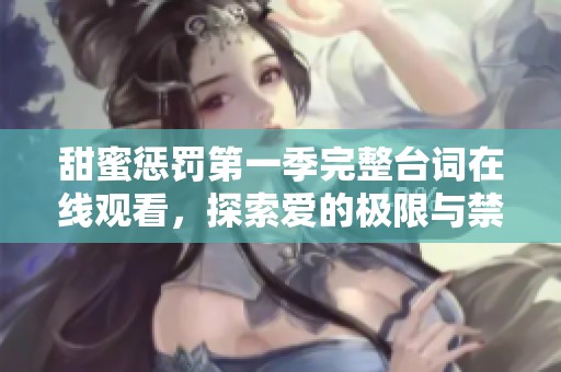 甜蜜惩罚第一季完整台词在线观看，探索爱的极限与禁锢