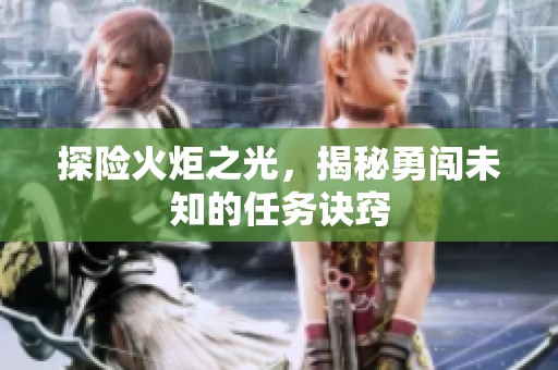 探险火炬之光，揭秘勇闯未知的任务诀窍