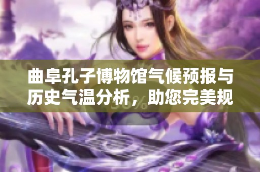 曲阜孔子博物馆气候预报与历史气温分析，助您完美规划旅游行程