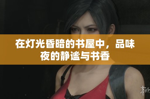 在灯光昏暗的书屋中，品味夜的静谧与书香