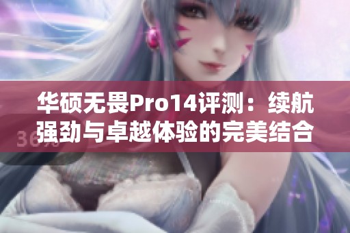 华硕无畏Pro14评测：续航强劲与卓越体验的完美结合