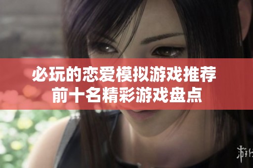 必玩的恋爱模拟游戏推荐 前十名精彩游戏盘点