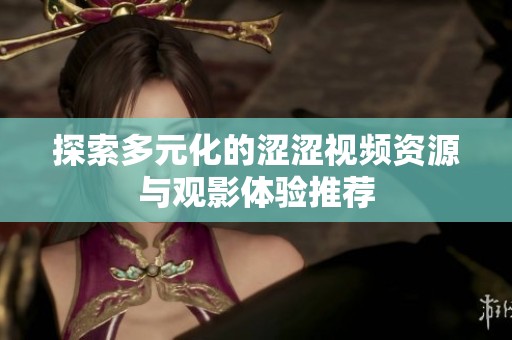 探索多元化的涩涩视频资源与观影体验推荐
