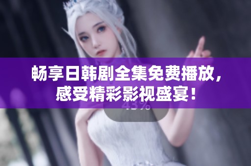 畅享日韩剧全集免费播放，感受精彩影视盛宴！