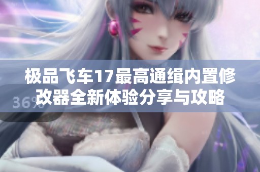 极品飞车17最高通缉内置修改器全新体验分享与攻略