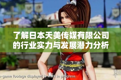 了解日本天美传媒有限公司的行业实力与发展潜力分析