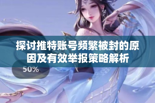 探讨推特账号频繁被封的原因及有效举报策略解析