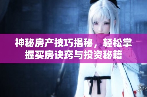 神秘房产技巧揭秘，轻松掌握买房诀窍与投资秘籍