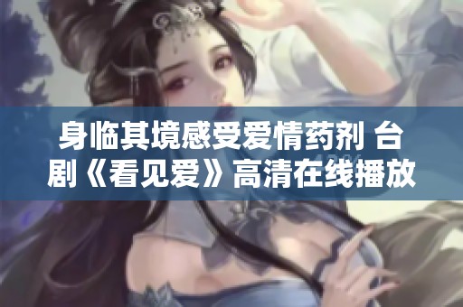 身临其境感受爱情药剂 台剧《看见爱》高清在线播放推荐