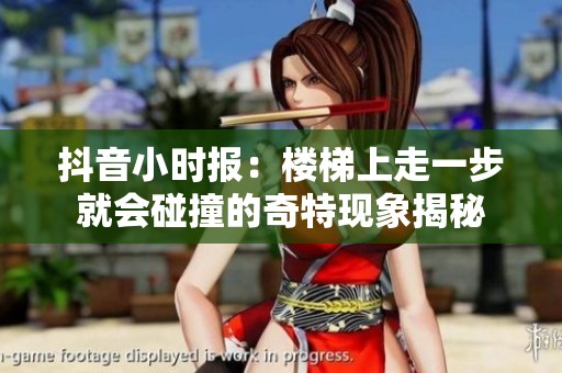 抖音小时报：楼梯上走一步就会碰撞的奇特现象揭秘